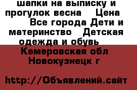 шапки на выписку и прогулок весна  › Цена ­ 500 - Все города Дети и материнство » Детская одежда и обувь   . Кемеровская обл.,Новокузнецк г.